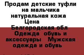 Продам детские туфли на мальчика,натуральная кожа › Цена ­ 800 - Белгородская обл. Одежда, обувь и аксессуары » Мужская одежда и обувь   